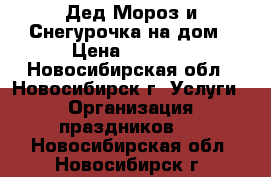 Дед Мороз и Снегурочка на дом › Цена ­ 1 000 - Новосибирская обл., Новосибирск г. Услуги » Организация праздников   . Новосибирская обл.,Новосибирск г.